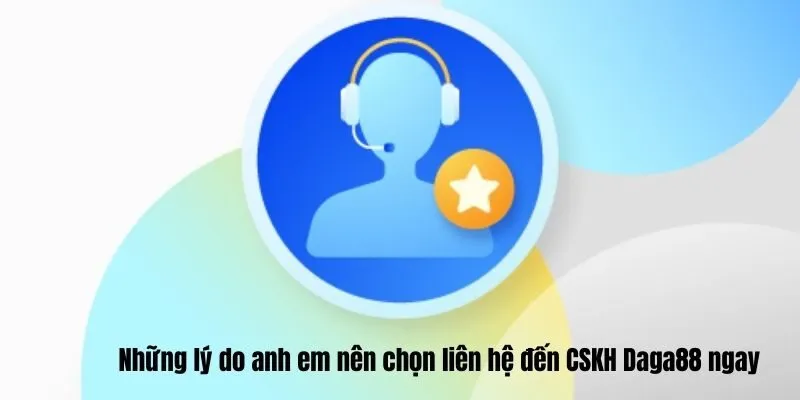 Những lý do anh em nên chọn liên hệ đến CSKH Daga88 ngay